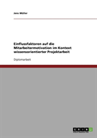 Einflussfaktoren auf die Mitarbeitermotivation im Kontext wissensorientierter Projektarbeit 