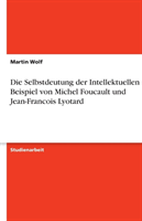 Selbstdeutung Der Intellektuellen Am Beispiel Von Michel Foucault Und Jean-Francois Lyotard 