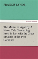 Master of Appleby a Novel Tale Concerning Itself in Part with the Great Struggle in the Two 