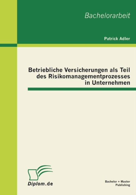 Betriebliche Versicherungen ALS Teil Des Risikomanagementprozesses in Unternehmen 