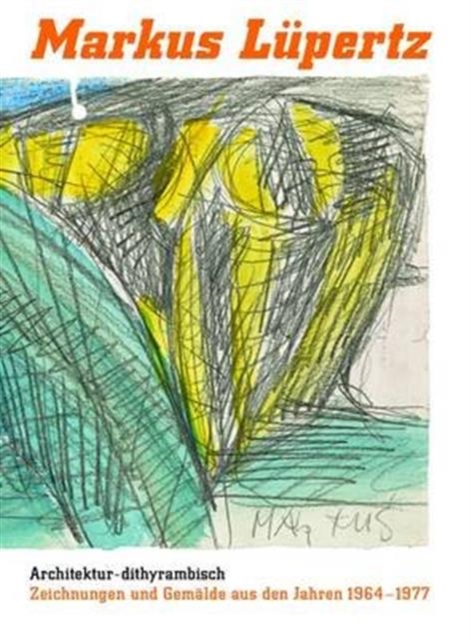 Markus Lupertz: Architecture Dithyrambic Drawings and Paintings 1964 - 1977