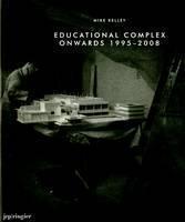 Mike Kelley: Educational Complex Onwards 1995-2008 