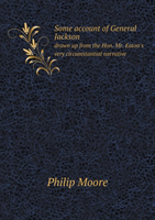 Some Account of General Jackson Drawn Up from the Hon. Mr. Eaton's Very Circumstantial Narrative 