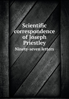Scientific Correspondence of Joseph Priestley Ninety-Seven Letters 