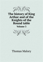 History of King Arthur and of the Knights of the Round Table Volume 3 
