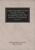 Cases Decided in the House of Lords, on Appeal from the Courts of Scotland Volume 3 