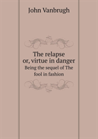 Relapse Or, Virtue in Danger Being the Sequel of the Fool in Fashion 