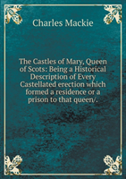 Castles of Mary, Queen of Scots Being a Historical Description