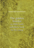 Golden Fountai Or, Bible-Truth Unfolded a Book for the Young 