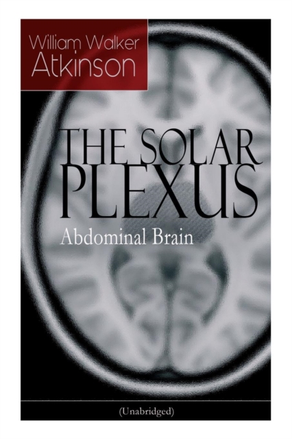SOLAR PLEXUS - Abdominal Brain From the American pioneer of the New Thought movement, known for Practical Mental Influence, The Secret of Success, The Arcane Teachings & Reincarnation and the Law of Karma