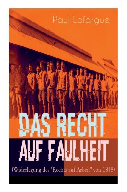 Das Recht auf Faulheit (Widerlegung des "Rechts auf Arbeit" von 1848) Ein verderbliches Dogma + Der Segen der Arbeit + Was aus der  berproduktion folgt + Ein neues Lied,