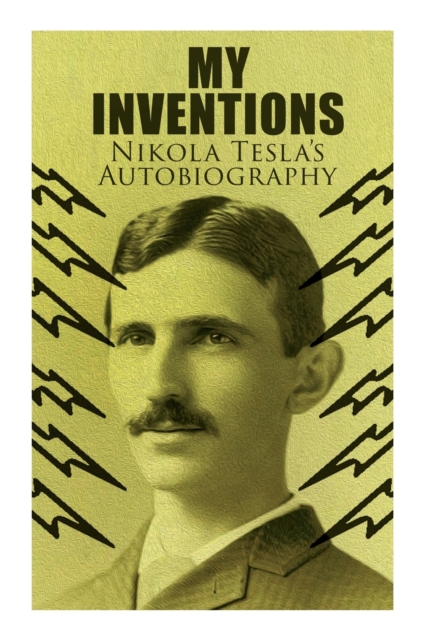 My Inventions - Nikola Tesla's Autobiography Extraordinary Life Story of th