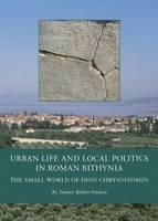 Urban Life and Local Politics in Roman Bithynia The Small World of Dion Chrysostomos
