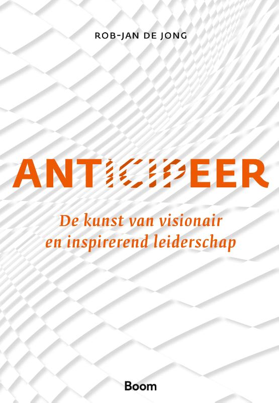 Anticipeer De kunst van visionair en inspirerend leiderschap