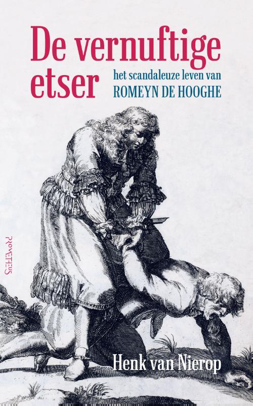 De vernuftige etser Het scandaleuze leven van Romeyn de Hooghe