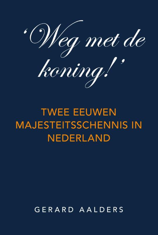 Weg met de koning! twee eeuwen majesteitsschennis in Nederland