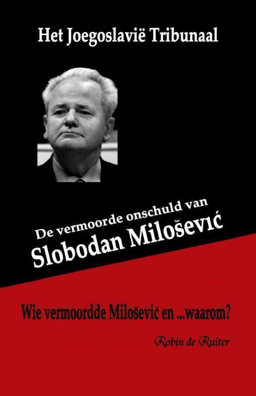 Het Joegoslavie Tribunaal de vermoorde onschuld van Slobodan Milosevic : Wie vermoordde Milosevic en ... waarom?