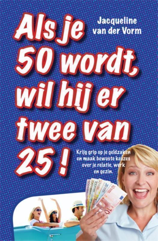 Als je 50 wordt, wil hij er twee van 25! krijg grip op je geldzaken en maak bewuste keuzes