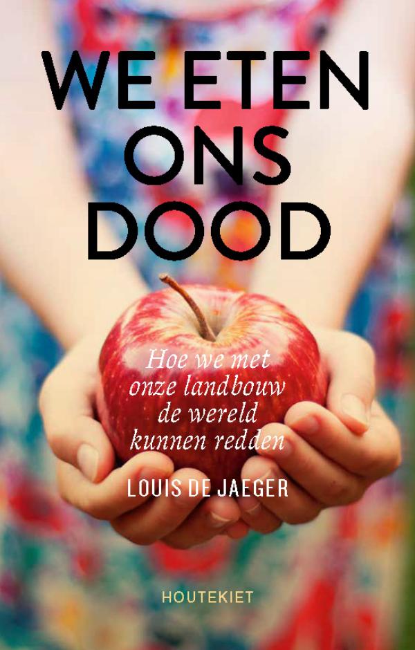 We eten ons dood Hoe we met onze landbouw de wereld kunnen redden