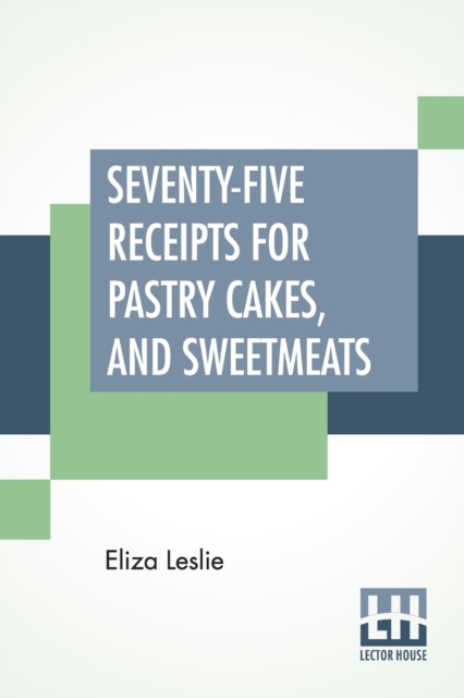Seventy-Five Receipts For Pastry Cakes, And Sweetmeats 