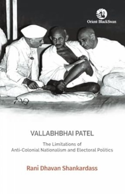 Vallabhbhai Patel The Limitations of Anti-Colonial Nationalism and Electoral Politics
