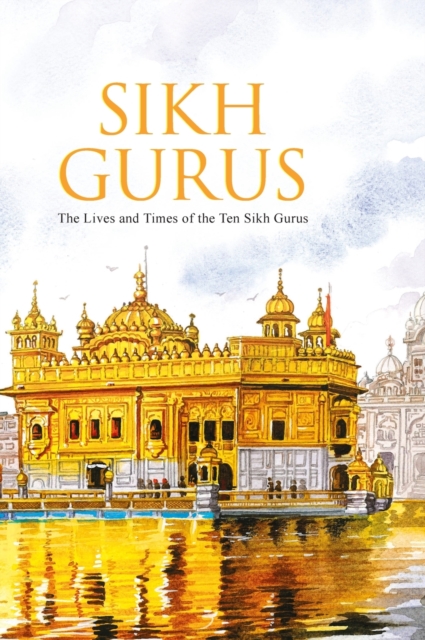 Sikh Gurus the Life and Times of the Ten Sikh Gurus 