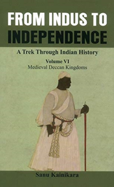From Indus to Independence - A Trek Through Indian History (Vol VI Medieval Deccan Kingdo