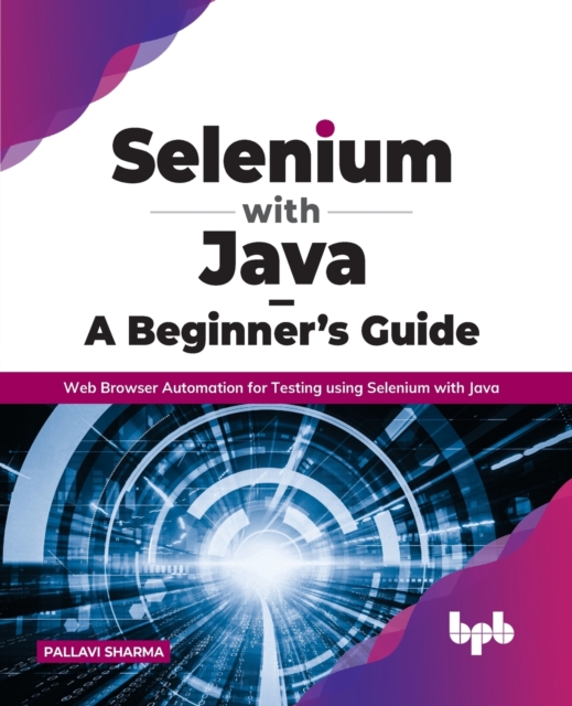 Selenium with Java - A Beginner's Guide Web Browser Automation for Testing using Selenium with Java
