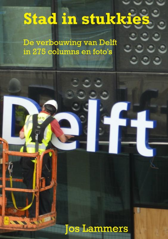 Stad in stukkies De verbouwing van Delft in 275 columns en fotos