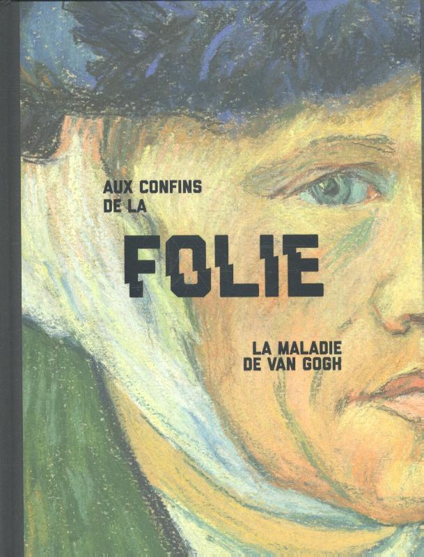 Aux confins de la folie Van Gogh et sa maladie