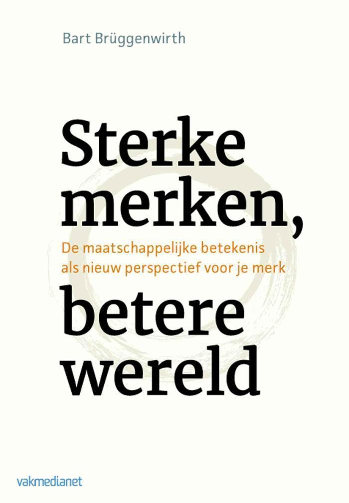 Sterke merken, betere wereld de maatschappelijke betekenis als nieuw perspectief voor je merk