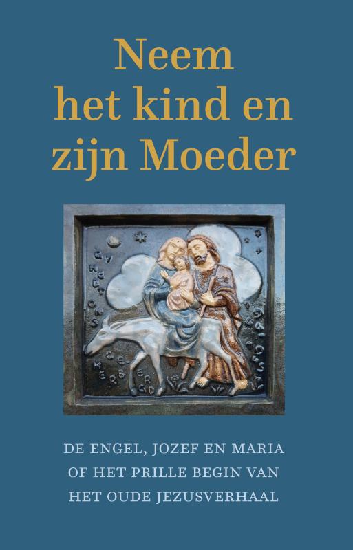 Neem het kind en zijn moeder De Engel, Jozef en Maria of het prille begin van het oude Jezusverhaal