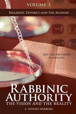 Rabbinic Authority, Volume 3 Volume 3 The Vision and the Reality, Beit Din Decisions in English - Halakhic Divorce and the Agunah