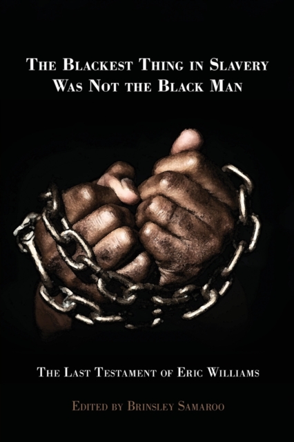Blackest Thing in Slavery Was not the Black Man The Last Testament of Eric Williams