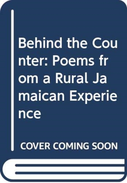 Behind the Counter Poems from a Rural Jamaican Experience