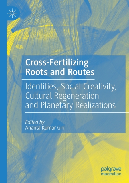 Cross-Fertilizing Roots and Routes Identities, Social Creativity, Cultural Regeneration and Planetary Realizations